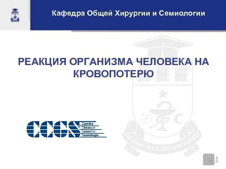 Кафедра Общей Хирургии и Семиологии РЕАКЦИЯ ОРГАНИЗМА ЧЕЛОВЕКА НА КРОВОПОТЕРЮ 15 