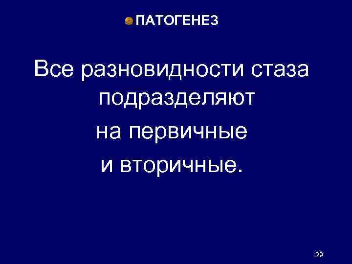 ПАТОГЕНЕЗ Все разновидности стаза подразделяют на первичные и вторичные. 29 