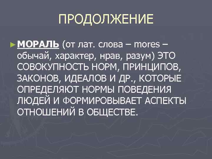 ПРОДОЛЖЕНИЕ ► МОРАЛЬ (от лат. слова – mores – обычай, характер, нрав, разум) ЭТО