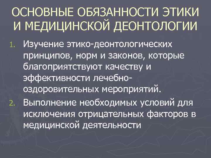 ОСНОВНЫЕ ОБЯЗАННОСТИ ЭТИКИ И МЕДИЦИНСКОЙ ДЕОНТОЛОГИИ Изучение этико-деонтологических принципов, норм и законов, которые благоприятствуют