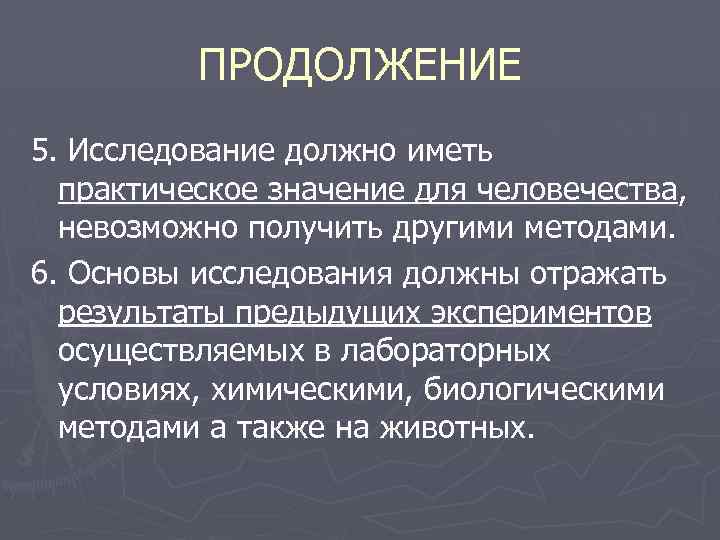 ПРОДОЛЖЕНИЕ 5. Исследование должно иметь практическое значение для человечества, невозможно получить другими методами. 6.