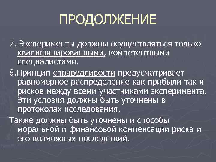 ПРОДОЛЖЕНИЕ 7. Эксперименты должны осуществляться только квалифицированными, компетентными специалистами. 8. Принцип справедливости предусматривает равномерное