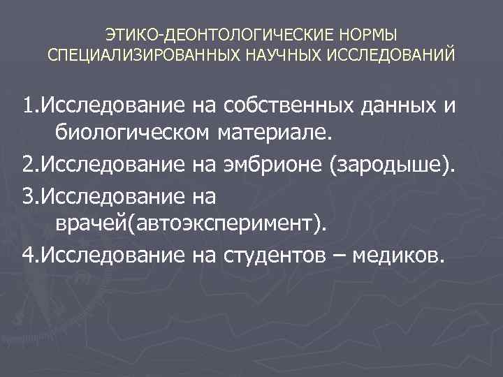 ЭТИКО-ДЕОНТОЛОГИЧЕСКИЕ НОРМЫ СПЕЦИАЛИЗИРОВАННЫХ НАУЧНЫХ ИССЛЕДОВАНИЙ 1. Исследование на собственных данных и биологическом материале. 2.