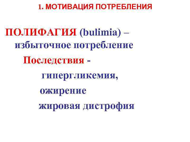 1. МOTИВАЦИЯ ПОТРЕБЛЕНИЯ ПОЛИФАГИЯ (bulimia) – избыточное потребление Последствия гипергликемия, ожирение жировая дистрофия 