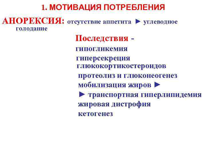 1. МOTИВАЦИЯ ПОТРЕБЛЕНИЯ AНОРЕКСИЯ: отсутствие аппетита голодание ► углеводное Последствия гипогликемия гиперсекреция глюкокортикостероидов протеолиз