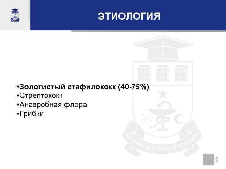 ЭТИОЛОГИЯ • Золотистый стафилококк (40 -75%) • Стрептококк • Анаэробная флора • Грибки 8
