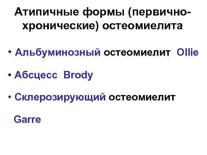 Атипичные формы (первичнохронические) остеомиелита • Альбуминозный остеомиелит Ollie • Абсцесс Brody • Склерозирующий остеомиелит