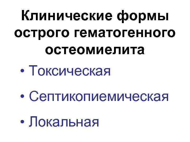 Клинические формы острого гематогенного остеомиелита • Токсическая • Септикопиемическая • Локальная 