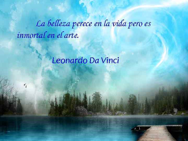 La belleza perece en la vida pero es inmortal en el arte. Leonardo Da