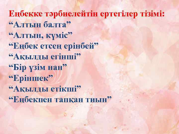 Еңбекке тәрбиелейтін ертегілер тізімі: “Алтын балта” “Алтын, күміс” “Еңбек етсең ерінбей” “Ақылды егінші” “Бір