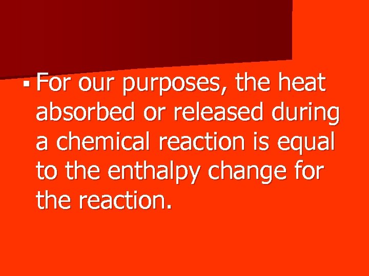 § For our purposes, the heat absorbed or released during a chemical reaction is