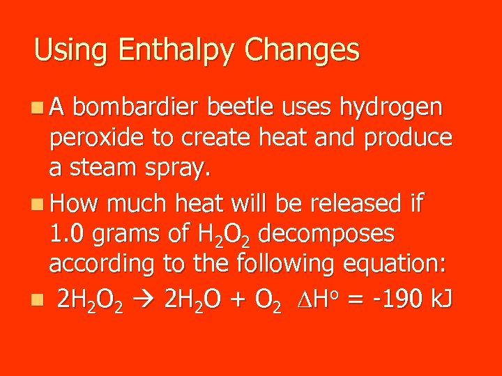 Using Enthalpy Changes n. A bombardier beetle uses hydrogen peroxide to create heat and