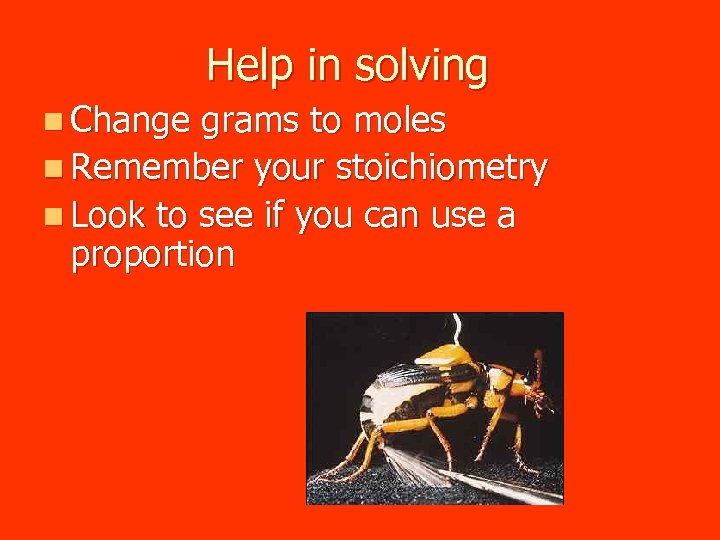 Help in solving n Change grams to moles n Remember your stoichiometry n Look