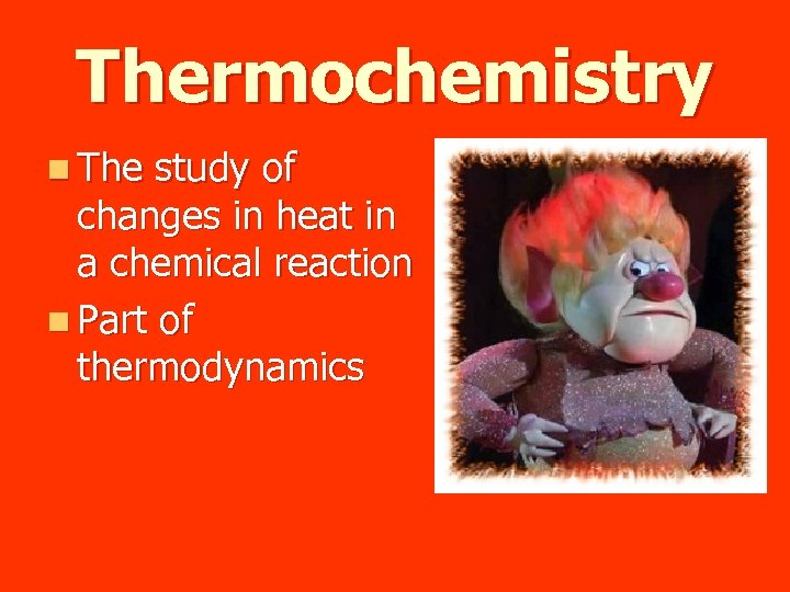 Thermochemistry n The study of changes in heat in a chemical reaction n Part