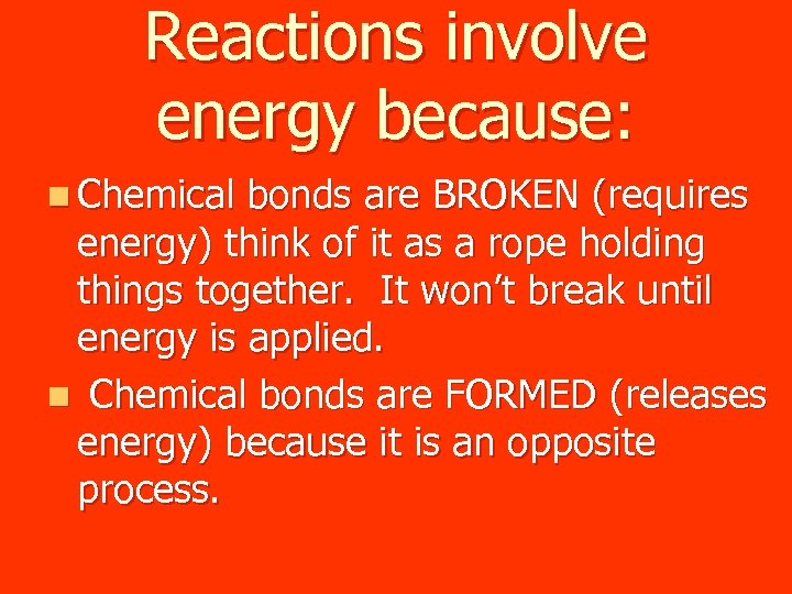 Reactions involve energy because: n Chemical bonds are BROKEN (requires energy) think of it