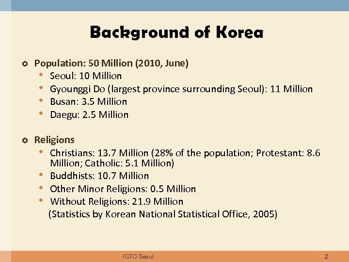 Background of Korea Population: 50 Million (2010, June) • Seoul: 10 Million • Gyounggi