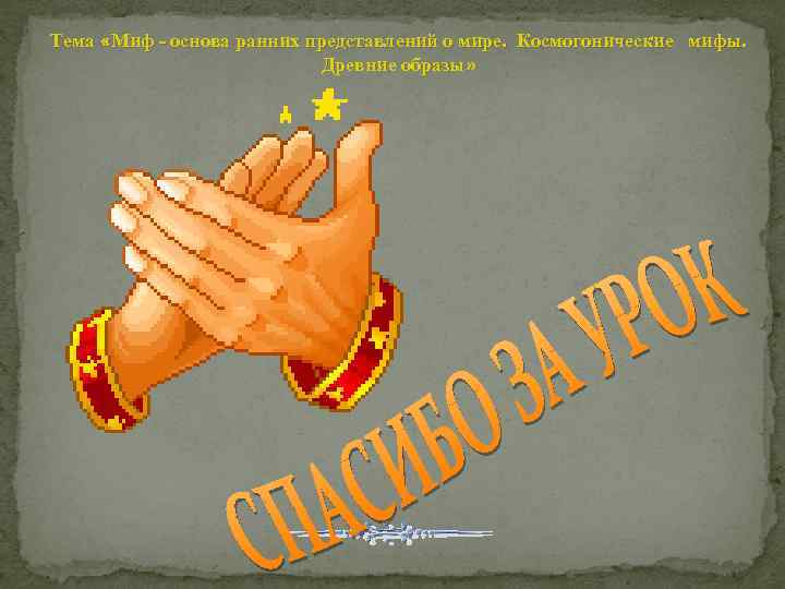 Тема «Миф - основа ранних представлений о мире. Космогонические мифы. Древние образы» 