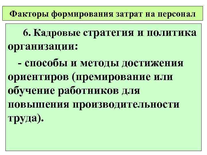 Факторы формирования затрат на персонал 6. Кадровые стратегия и политика организации: - способы и