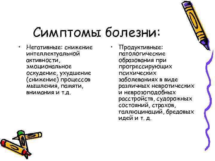 Симптомы болезни: • Негативные: снижение интеллектуальной активности, эмоциональное оскудение, ухудшение (снижение) процессов мышления, памяти,