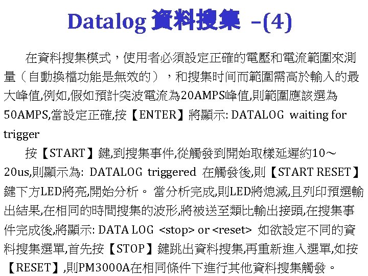 Datalog 資料搜集 –(4) 在資料搜集模式，使用者必須設定正確的電壓和電流範圍來測 量（自動換檔功能是無效的），和搜集时间而範圍需高於輸入的最 大峰值, 例如, 假如預計突波電流為 20 AMPS峰值, 則範圍應該選為 50 AMPS, 當設定正確,