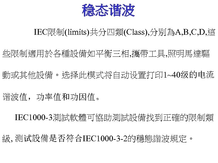 稳态谐波 IEC限制(limits)共分四類(Class), 分別為A, B, C, D, 這 些限制適用於各種設備如平衡三相, 攜帶 具, 照明馬達驅 動或其他設備。选择此模式将自动设置打印 1~40级的电流 谐波值，功率值和功因值。