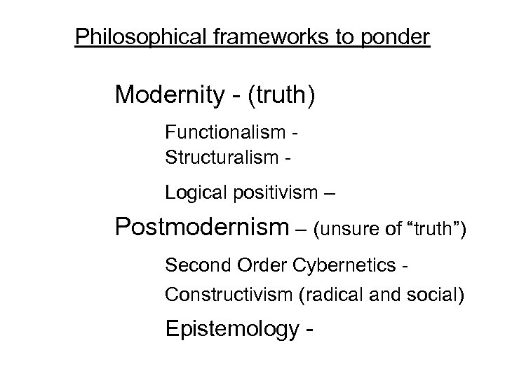 Philosophical frameworks to ponder Modernity - (truth) Functionalism - Structuralism Logical positivism – Postmodernism