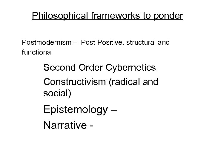 Philosophical frameworks to ponder Postmodernism – Post Positive, structural and functional Second Order Cybernetics