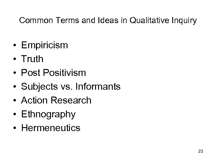 Common Terms and Ideas in Qualitative Inquiry • • Empiricism Truth Post Positivism Subjects