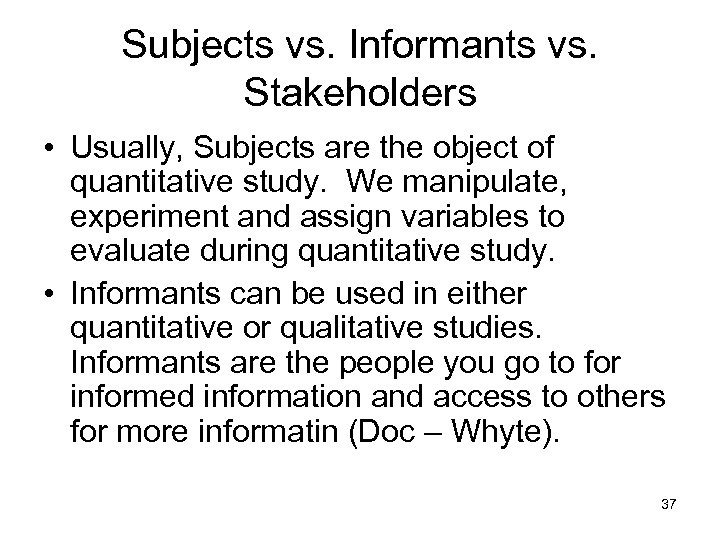 Subjects vs. Informants vs. Stakeholders • Usually, Subjects are the object of quantitative study.