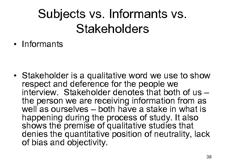 Subjects vs. Informants vs. Stakeholders • Informants • Stakeholder is a qualitative word we