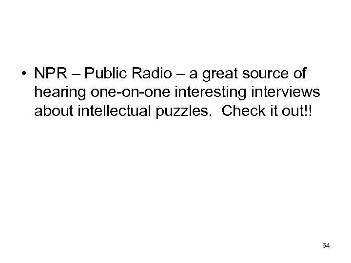 • NPR – Public Radio – a great source of hearing one-on-one interesting
