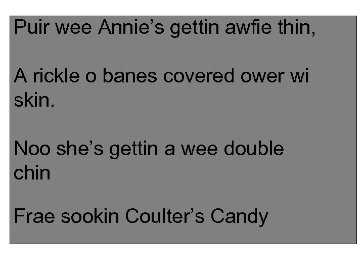 Puir wee Annie’s gettin awfie thin, A rickle o banes covered ower wi skin.
