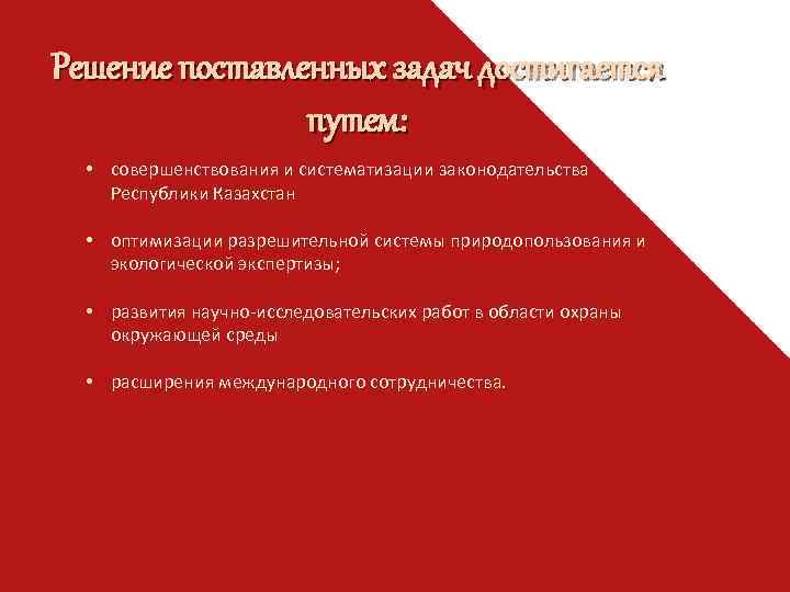 Решение поставленных задач достигается путем: • совершенствования и систематизации законодательства Республики Казахстан • оптимизации