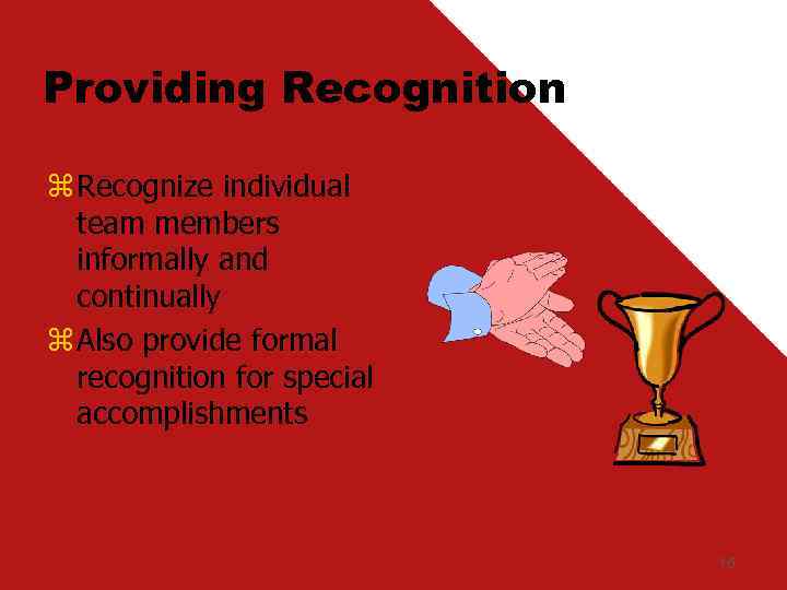 Providing Recognition z Recognize individual team members informally and continually z Also provide formal