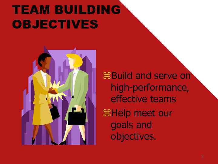 TEAM BUILDING OBJECTIVES z. Build and serve on high-performance, effective teams z. Help meet