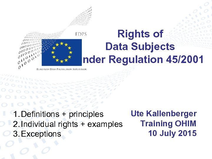 Rights of Data Subjects under Regulation 45/2001 Ute Kallenberger 1. Definitions + principles Training