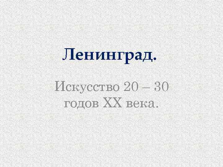 Ленинград. Искусство 20 – 30 годов XX века. 