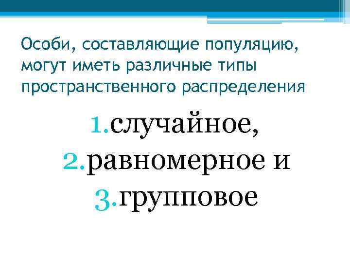 Особи, составляющие популяцию, могут иметь различные типы пространственного распределения 1. случайное, 2. равномерное и