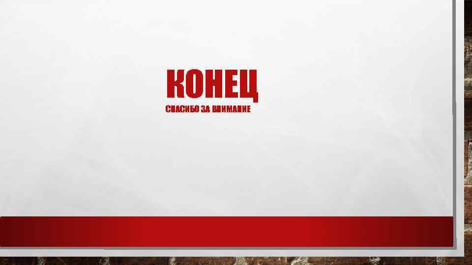 КОНЕЦ СПАСИБО ЗА ВНИМАНИЕ . 