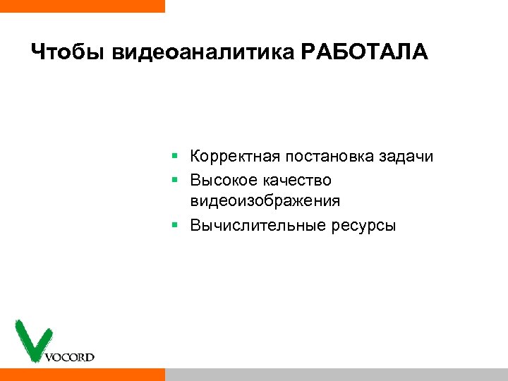 Чтобы видеоаналитика РАБОТАЛА § Корректная постановка задачи § Высокое качество видеоизображения § Вычислительные ресурсы