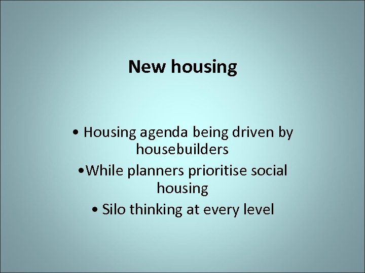 New housing • Housing agenda being driven by housebuilders • While planners prioritise social