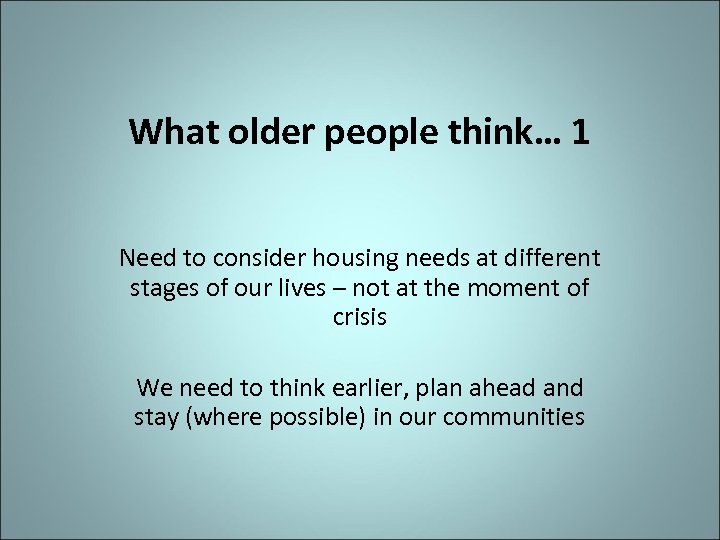 What older people think… 1 Need to consider housing needs at different stages of