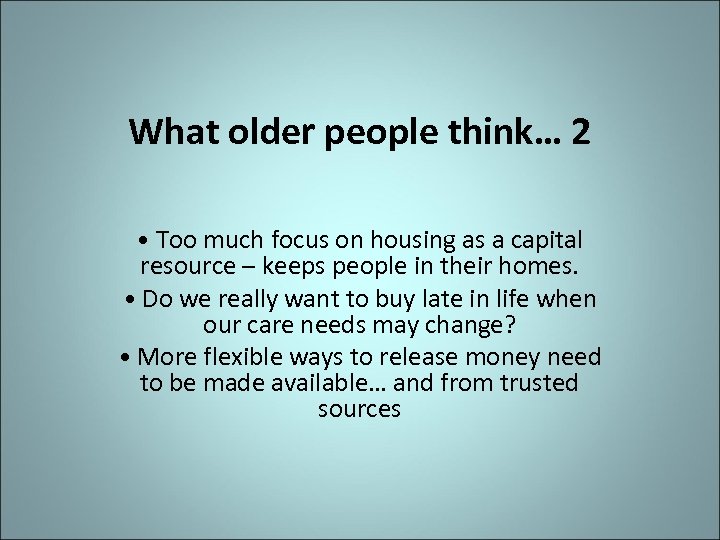 What older people think… 2 • Too much focus on housing as a capital