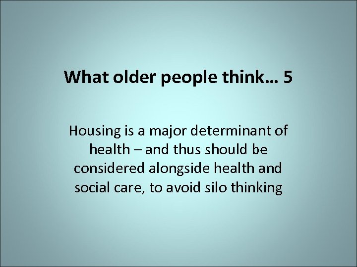 What older people think… 5 Housing is a major determinant of health – and