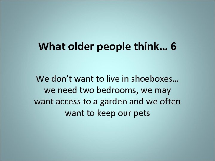 What older people think… 6 We don’t want to live in shoeboxes… we need