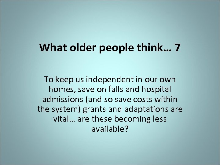 What older people think… 7 To keep us independent in our own homes, save