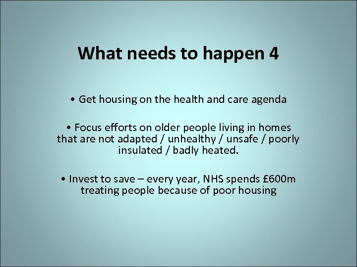 What needs to happen 4 • Get housing on the health and care agenda