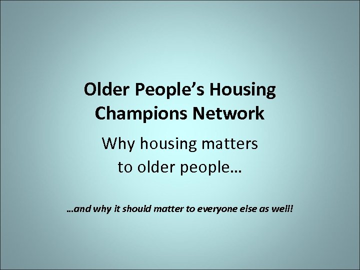 Older People’s Housing Champions Network Why housing matters to older people… …and why it