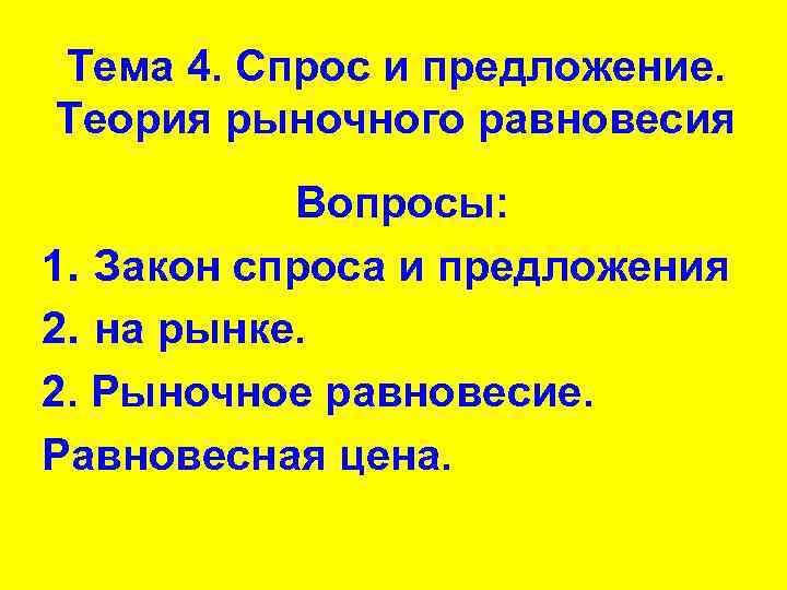 Тема 4. Спрос и предложение. Теория рыночного равновесия Вопросы: 1. Закон спроса и предложения