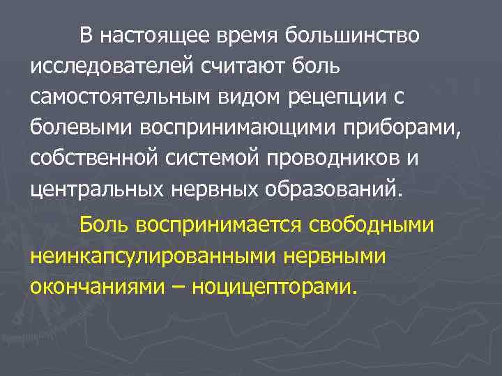 В настоящее время большинство исследователей считают боль самостоятельным видом рецепции с болевыми воспринимающими приборами,